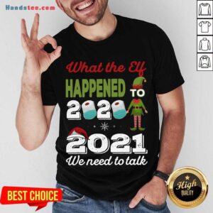 Awesome 2021 We Need To Talk What The Elf Happened To 2020 Shirt