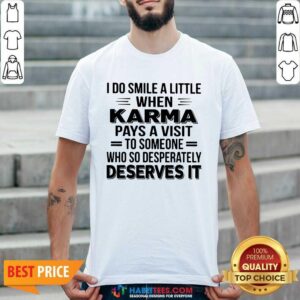 I Do Smile A Little When Karma Pays A Visit To Someone Who So Desperately Deserves It Shirt