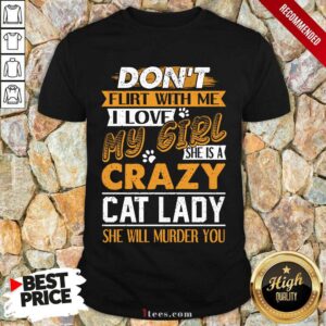 Premium Dont Flirt With Me I Love My Girl She Is A Crazy Cat Lady She Will Murder You Shirt