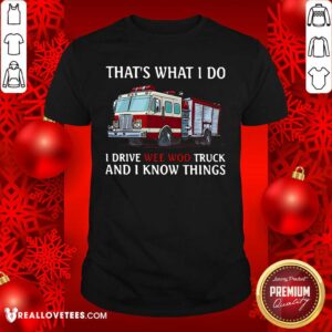 Hot That’s What I Do I Drive Wee Woo Truck And I Know Things Shirt