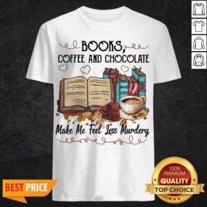 Books Coffee And Chocolate Make Me Feel Less Murder Shirt