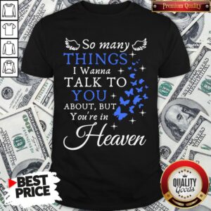 Hot So Many Things I Wanna Talk To You About But You’re In Heaven Shirt