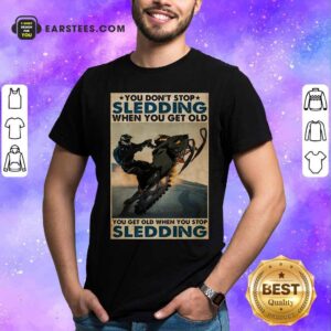 Funny You Dont Stop Sledding When You Get Older You Get Old When You Stop Sledding Poster Shirt