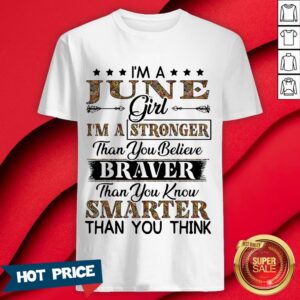 I’m A June Girl I’m A Stronger Than You Believe Braver Than You Know Smarter Than You Think Shirt