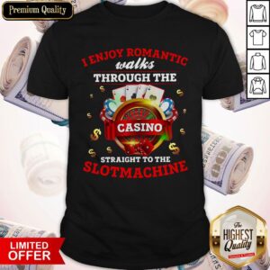 I Enjoy Romantic Walks Through The Casino Straight To The Slot Machine Shirt