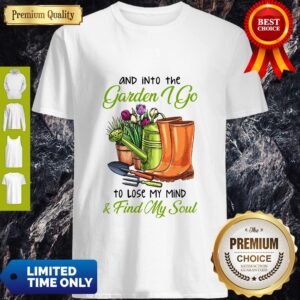 Top And Into The Garden I Go To Lose My Mind Find My Soul Shirt