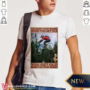 Happy You Don’t Stop Riding When You Get Old You Get Old When You Stop Riding Shirt