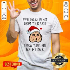 Funny Even Though I’m Not From Your Sack I Know You’ve Still Got My Back Christmas Shirt