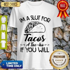 Nice I am A Slut For Tacos A Tac Ho If You Will Shirt