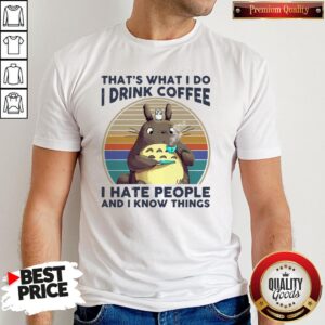 Top Totoro That’s What I Do I Drink Coffee I Hate People And I Know Things Shirt