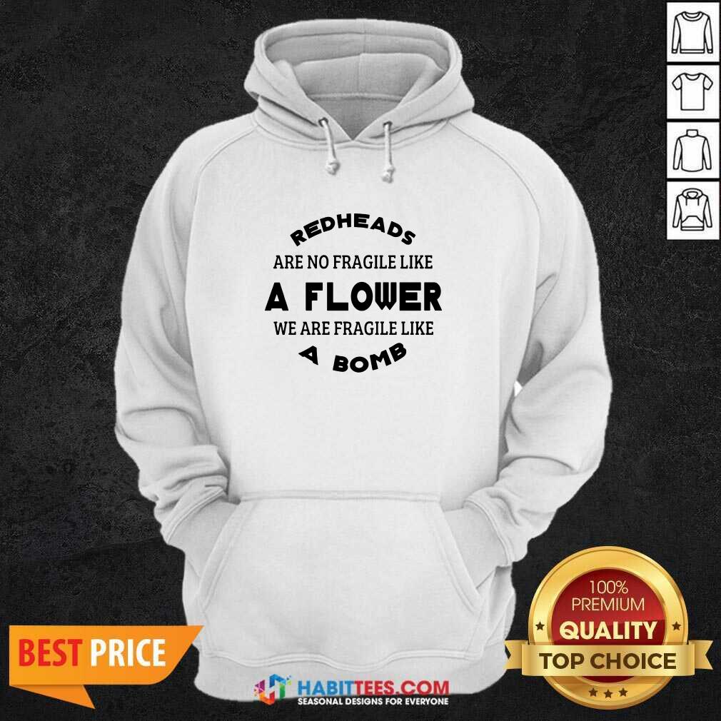 Redheads Are Not Fragile Like A Flower We Are Fragile Like A Bomb Shirt