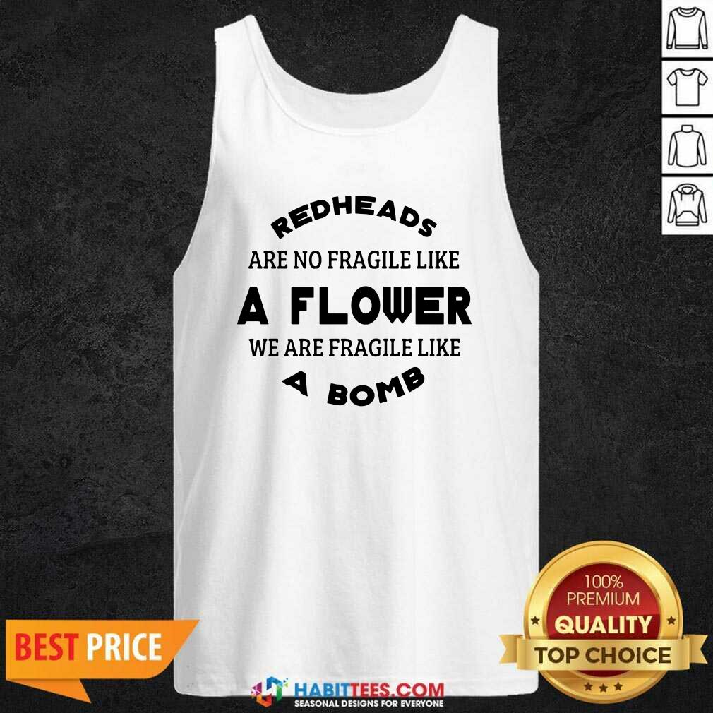 Redheads Are Not Fragile Like A Flower We Are Fragile Like A Bomb Shirt