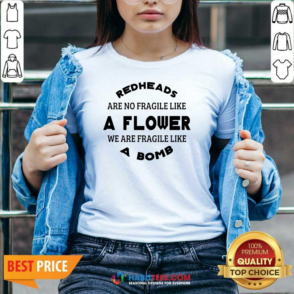 Redheads Are Not Fragile Like A Flower We Are Fragile Like A Bomb Shirt