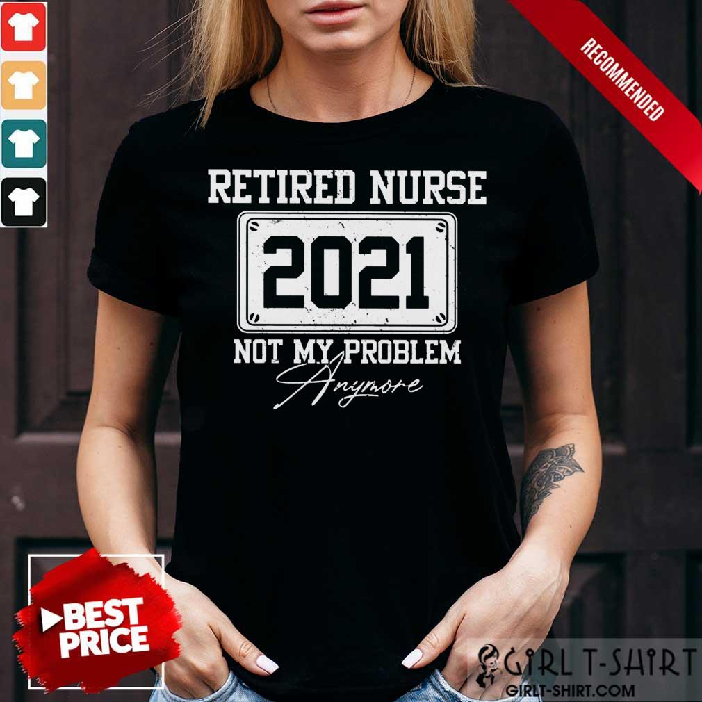 Retired Nurse 2021 Not My Problem Anymore Shirt