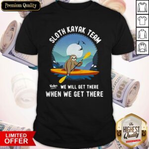 Good Sloth Kayak Team We Will Get There Shirt