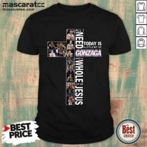 Hot All I Need To Day Is A Little Bit Of Gonzaga And A Whole Lot Of Jesus Shirt