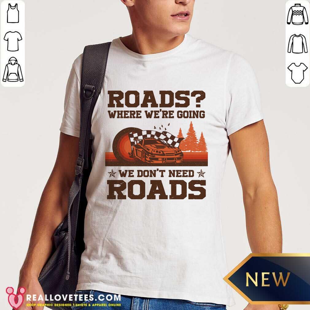 Roads Where Were Going We Dont Need Roads Shirt