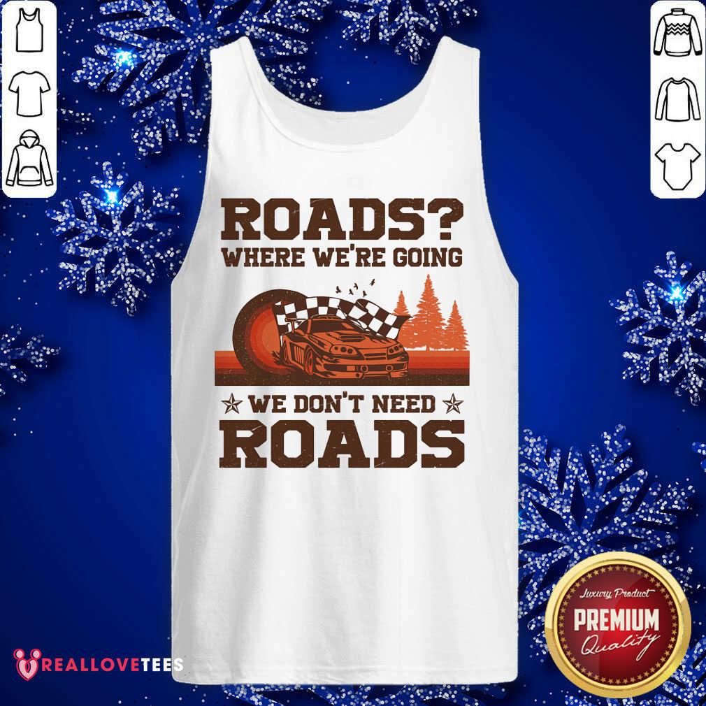 Roads Where Were Going We Dont Need Roads Shirt