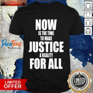 Original Now Is The Time To Make Justice A Reality For All Shirt