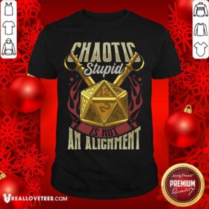 Beautiful Chaotic Stupid Is Not An Alignment Shirt