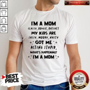 Top I'm A Mom Classy Bougie Ratchet My Kids Are Sassy Moody Nasty Got Me Acting Stupid What's Happening I'm A Mom Shirt