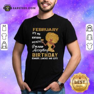 Funny 1February Its My Birthday Month Im Now Accepting Birthday Dinners Lunches And Gifts Shirt