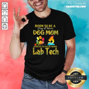 Born To Be A Stay At Home Dog Mom Forced To Go To Work Lab Tech Shirt