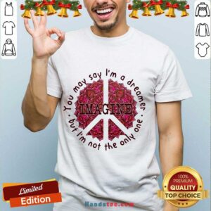 Happy Imagine You May Say I’m A Dreamer But I’m Not The Only Oue Shirt