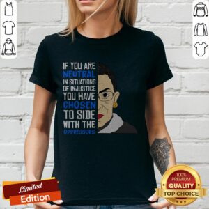 Ruth Bader Ginsburg If You Are Neutral You Have Chosen To Side Wih The Oppressors Shirt