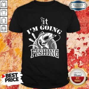 F It I'm Going Fishing Shirt