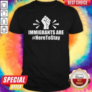Nice Immigrants Are Here To Stay Shirt