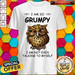 I Am So Grumpy I Am Not Even Talking To Myself Owl Shirt
