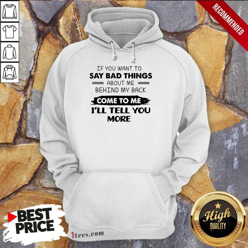Say Bad Things I'll Tell You More Shirt