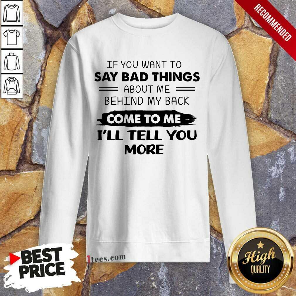 Say Bad Things I'll Tell You More Shirt