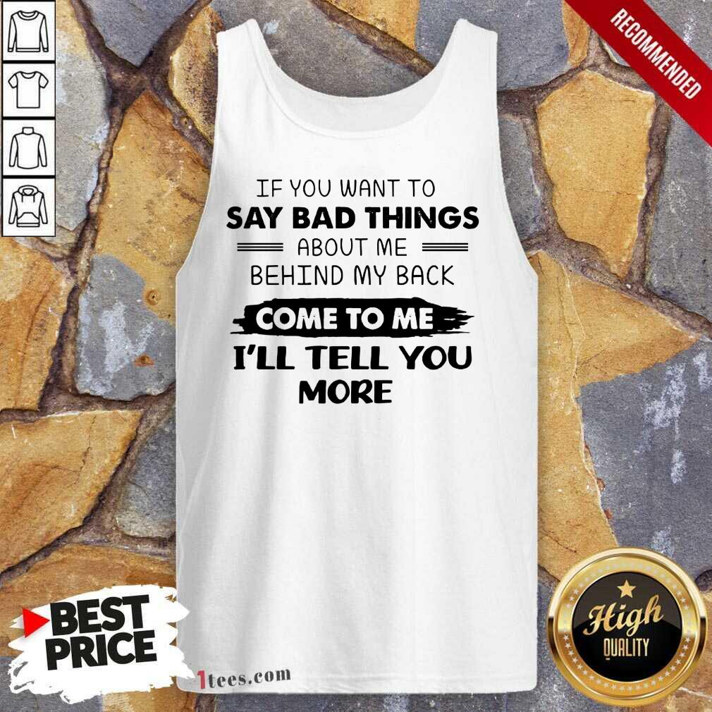 Say Bad Things I'll Tell You More Shirt