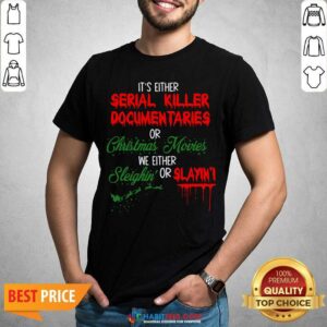 It’s Either Serial Killer Documentaries or Christmas Movies We Either Sleighin’ Or Slayin Shirt