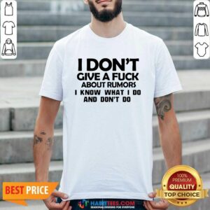 Top Nice I Dont Give A Fuck About Rumors I Know What I Do And Dont Do 1 Shirt