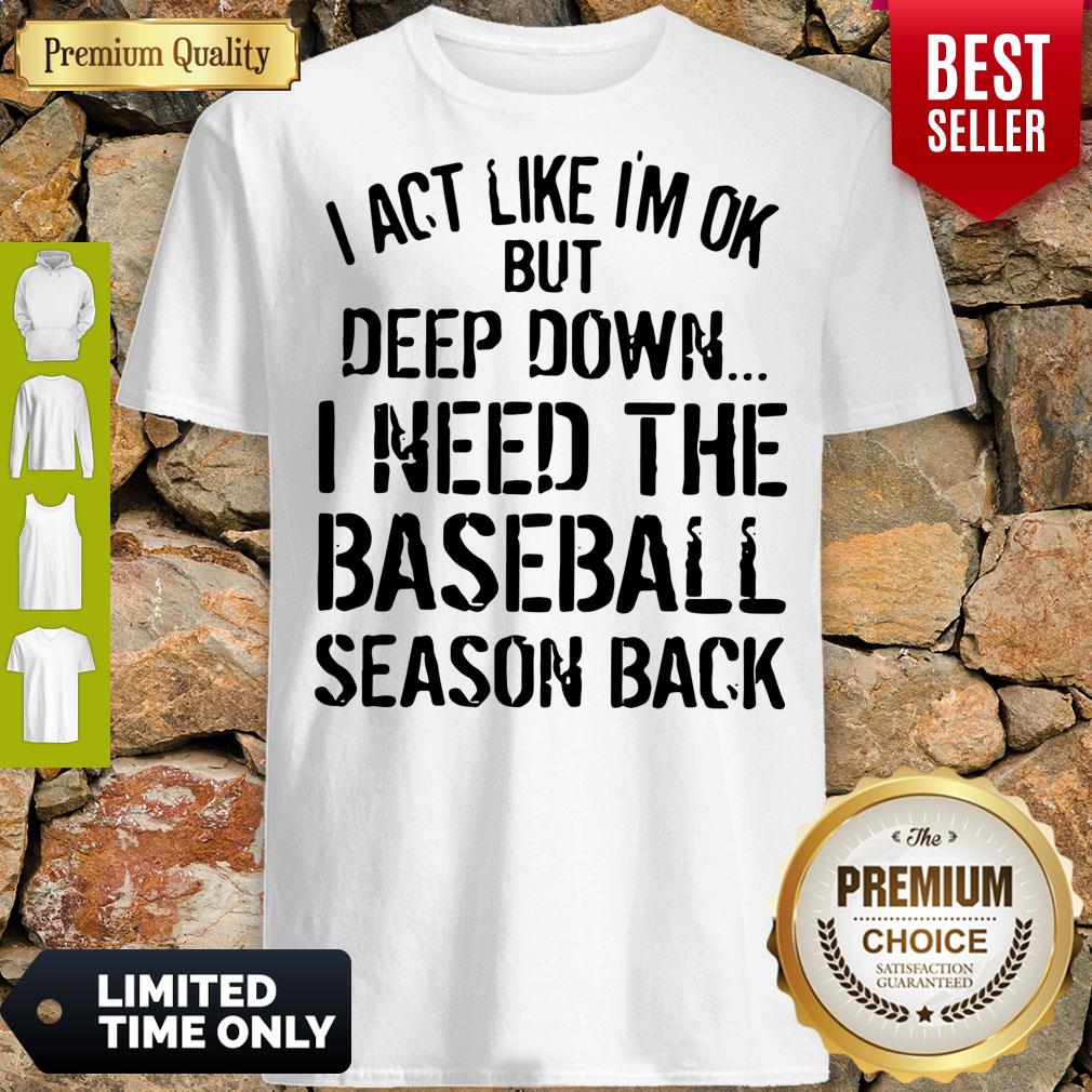 I Act Like I’m Ok But Deep Down I Need The Baseball Season Back Shirt