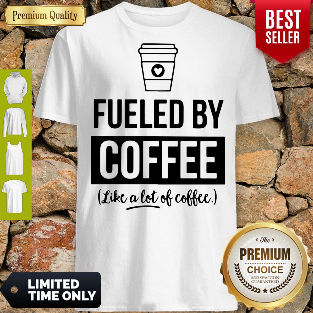 Awesome Fueled By Coffee Like A Lot Of Coffee Shirt