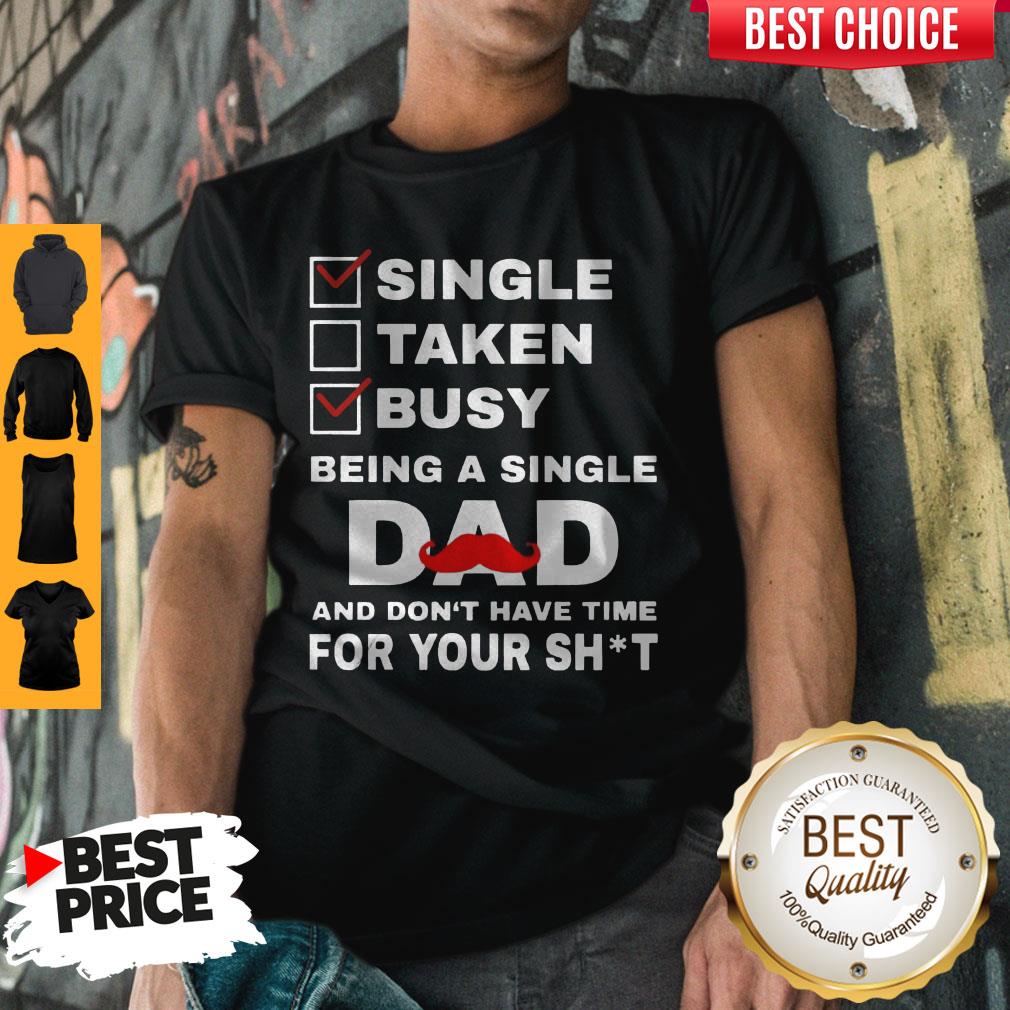 Single Taken Busy Being A Single Dad And Dont Have Tome For Your Shit Shirt