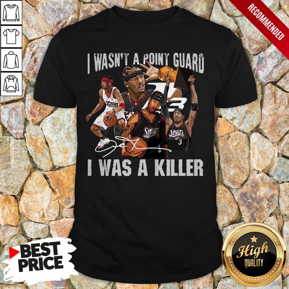 Sixers 3 I Wasnt A Point Guard I Was A Killer Signature Shirt