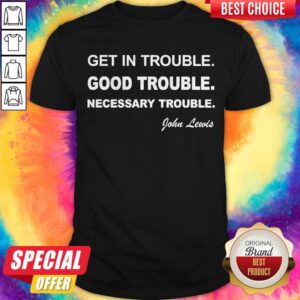 Nice Get In Trouble Good Trouble Necessary Trouble Shirt