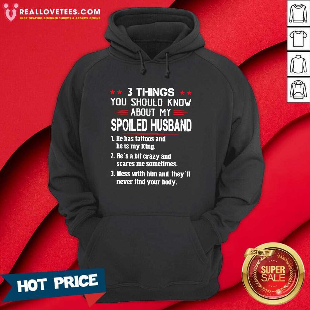 so-3-things-you-should-know-about-my-spoiled-husband-he-has-tattoos-and-he-is-my-king-hoodie.jpg