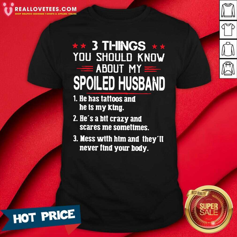 so-3-things-you-should-know-about-my-spoiled-husband-he-has-tattoos-and-he-is-my-king-shirt.jpg
