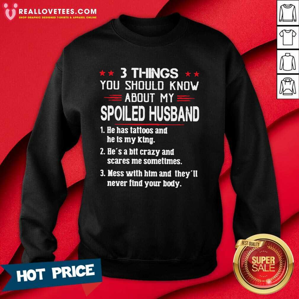so-3-things-you-should-know-about-my-spoiled-husband-he-has-tattoos-and-he-is-my-king-sweatshirt.jpg