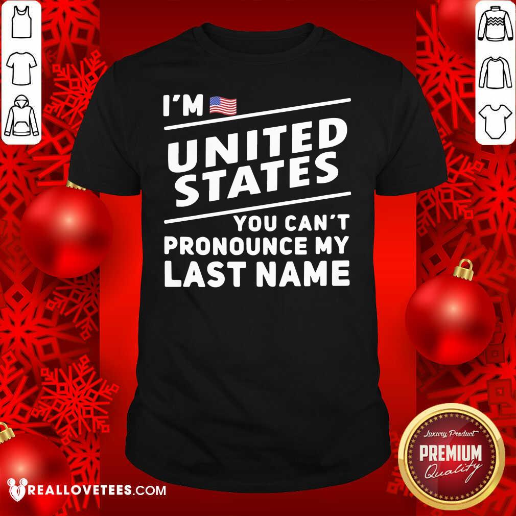 So I’m United States You Can’t Pronounce My Last Name American Flag Shirt