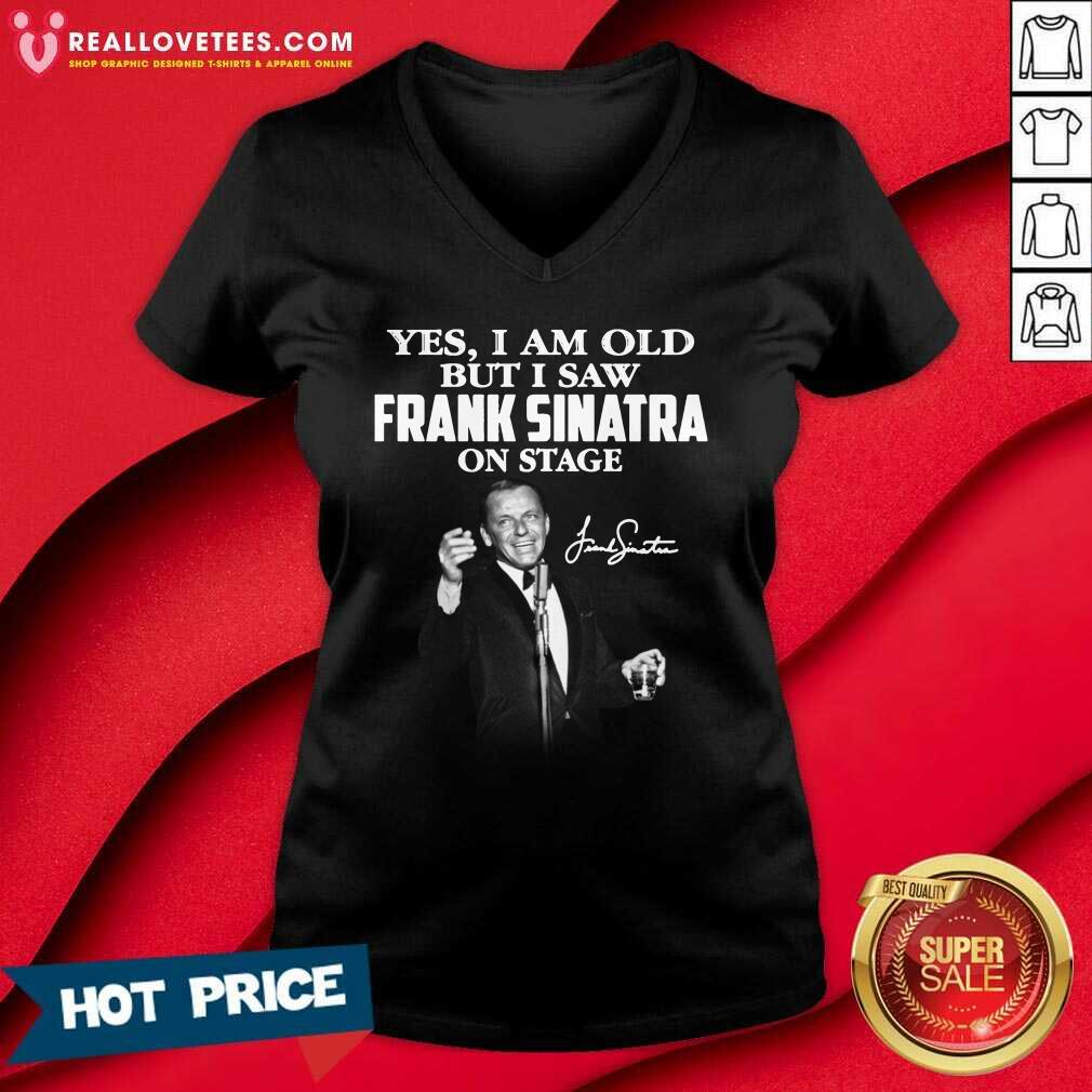 So Yes I Am Old But I Saw Frank Sinatra On Stage Signature Shirt