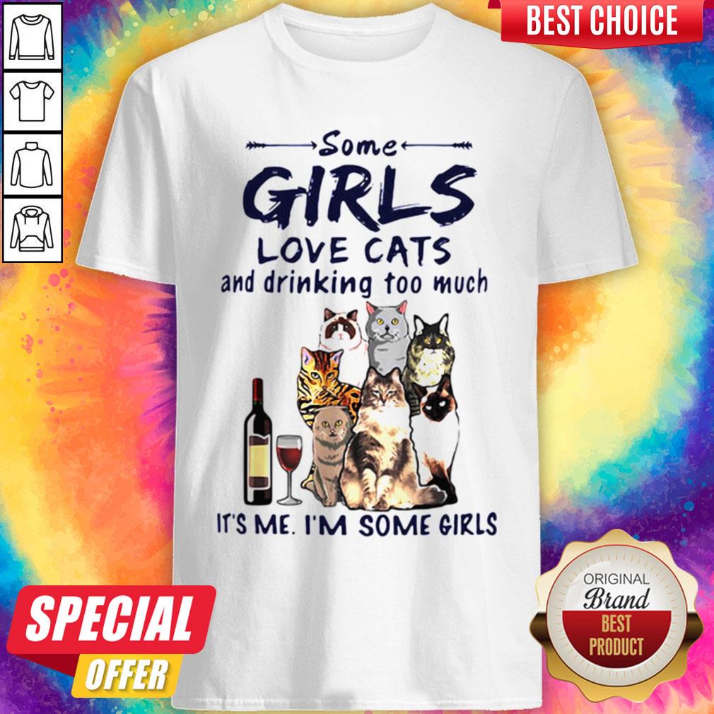 Some Girls Love Cats And Drinking Too Much It's Me I'm Some Girls Shirt