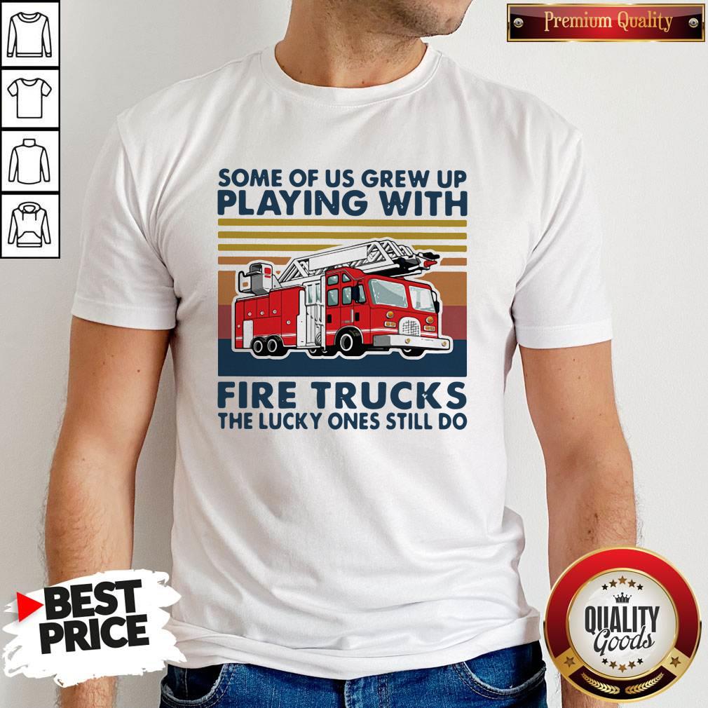 some-of-us-grew-up-playing-with-fire-trucks-the-lucky-ones-still-do-vintage-shirt.jpg