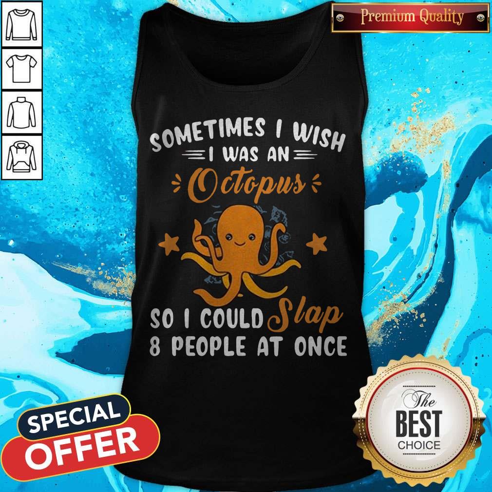 Sometimes I Wish I Was An Octopus So I Could Slap 8 People At Once Shirt